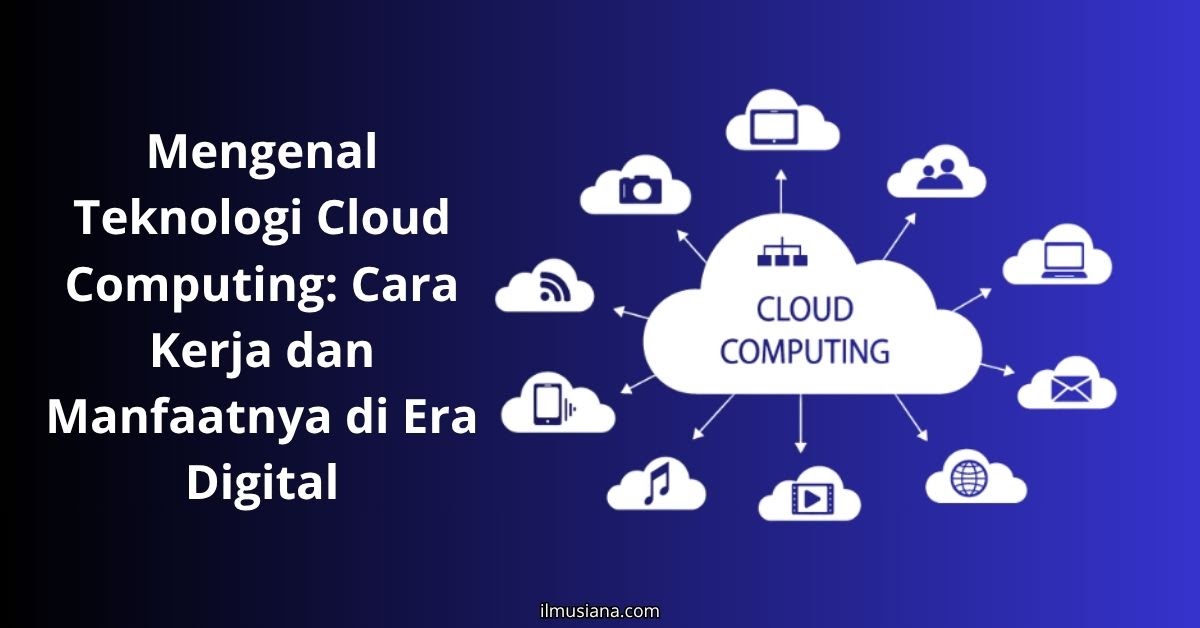 Mengenal Teknologi Cloud Computing: Cara Kerja, Jenis Layanan, dan Manfaatnya di Era Digital Label: Teknologi